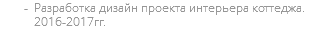 Разработка дизайн проекта интерьера коттеджа. 2016-2017гг.