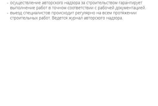 осуществление авторского надзора за строительством гарантирует выполнение работ в точном соответствии с рабочей документацией. выезд специалистов происходит регулярно на всем протяжении строительных работ. Ведется журнал авторского надзора.