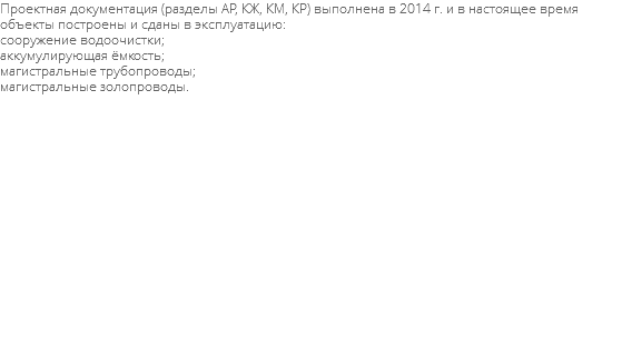 Проектная документация (разделы АР, КЖ, КМ, КР) выполнена в 2014 г. и в настоящее время объекты построены и сданы в эксплуатацию: сооружение водоочистки; аккумулирующая ёмкость; магистральные трубопроводы; магистральные золопроводы. 