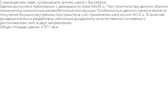 С размещением кафе, супермаркета, фитнес-центр с бассейном. Здание выполнено трёхэтажным с размерами в плане 54х35 м. При строительстве данного объекта применялись монолитные железобетонные конструкции. Особенностью данного проекта является получение больших внутренних пространств за счет применения шага колонн 6х12 м. В качестве фундаментов были разработаны ленточные фундаменты на естественном основании с расположением лент в двух направлениях. Общая площадь здания: 4 371 кв.м 