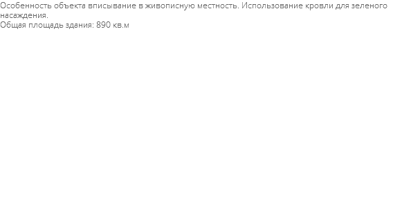 Особенность объекта вписывание в живописную местность. Использование кровли для зеленого насаждения. Общая площадь здания: 890 кв.м 